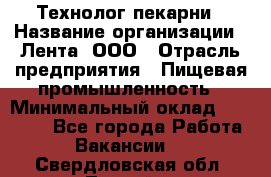 Технолог пекарни › Название организации ­ Лента, ООО › Отрасль предприятия ­ Пищевая промышленность › Минимальный оклад ­ 21 000 - Все города Работа » Вакансии   . Свердловская обл.,Лесной г.